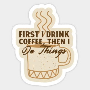 First I Drink Coffee, Then I Do Things Sticker